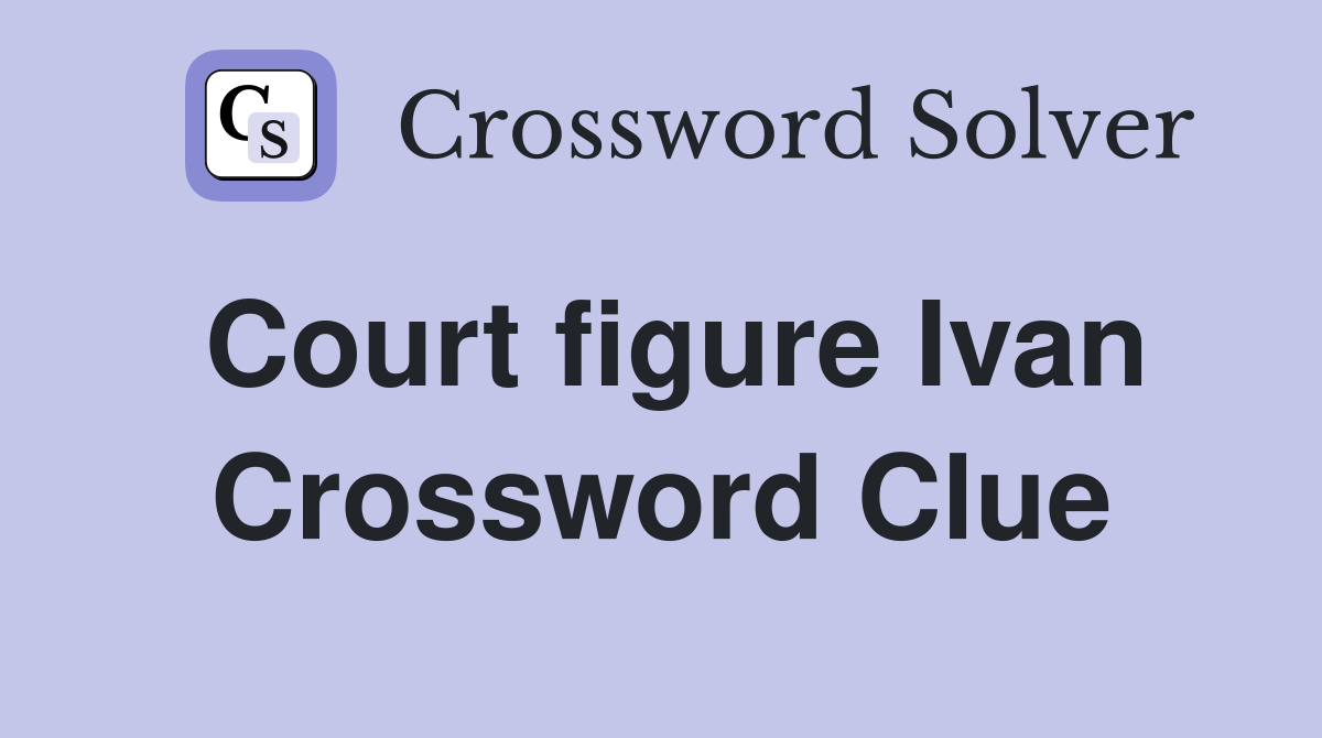 Court figure Ivan Crossword Clue