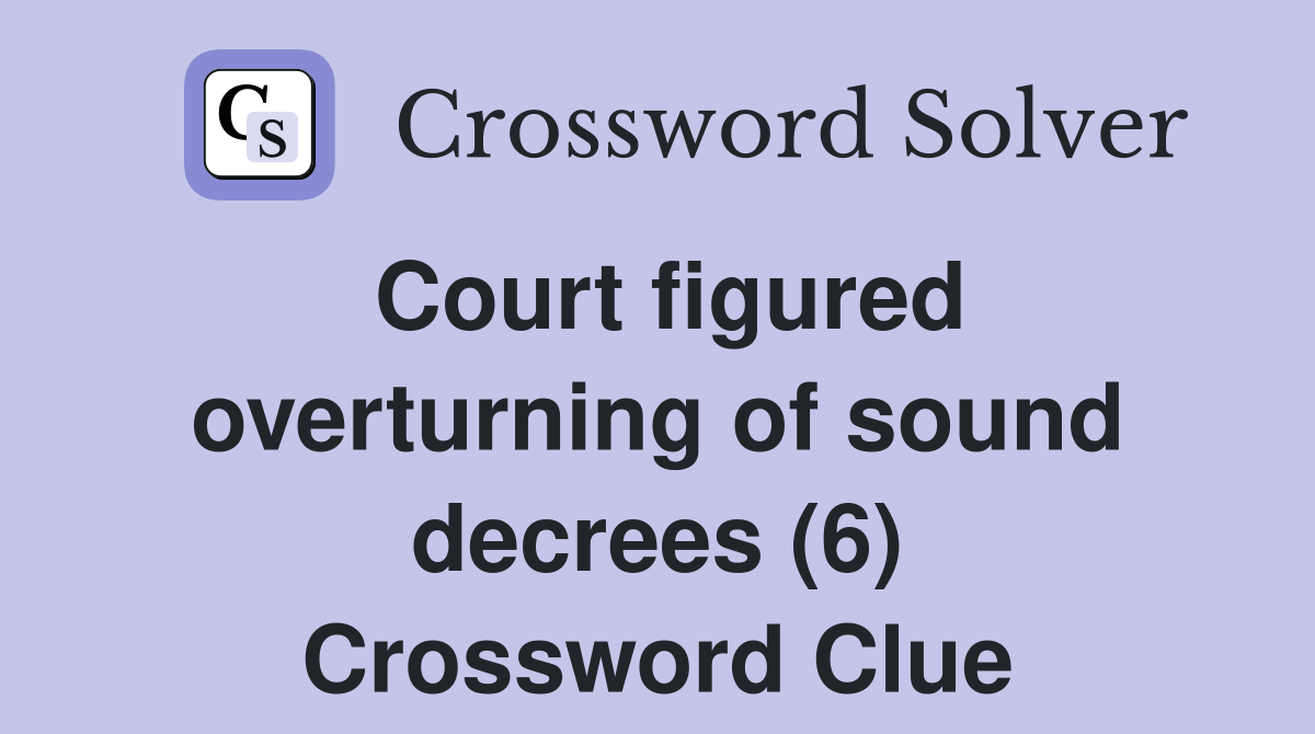 Court figured overturning of sound decrees (6) Crossword Clue