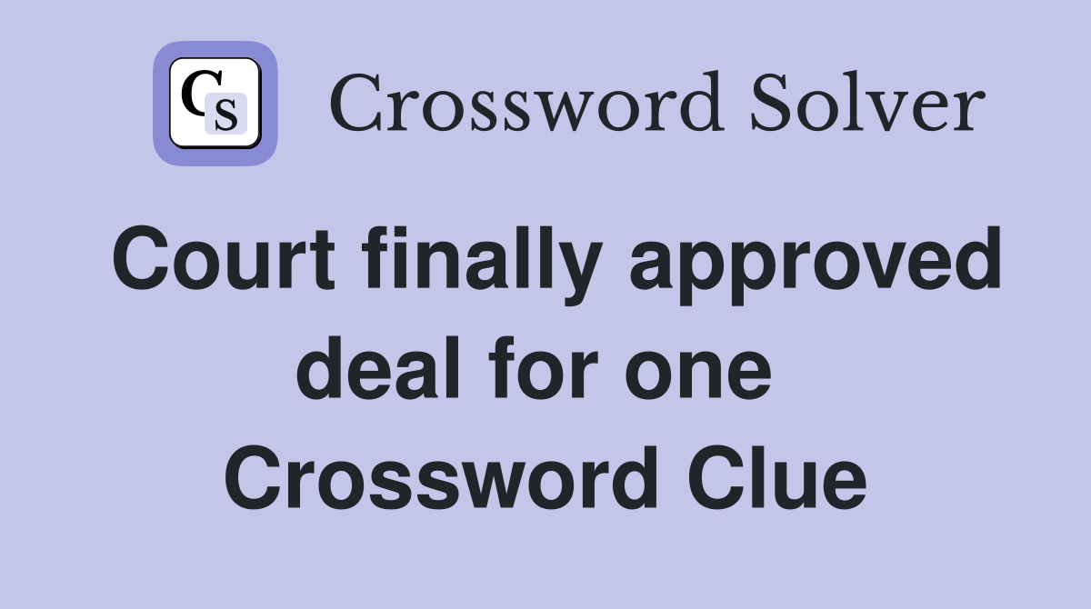 Court finally approved deal for one  Crossword Clue