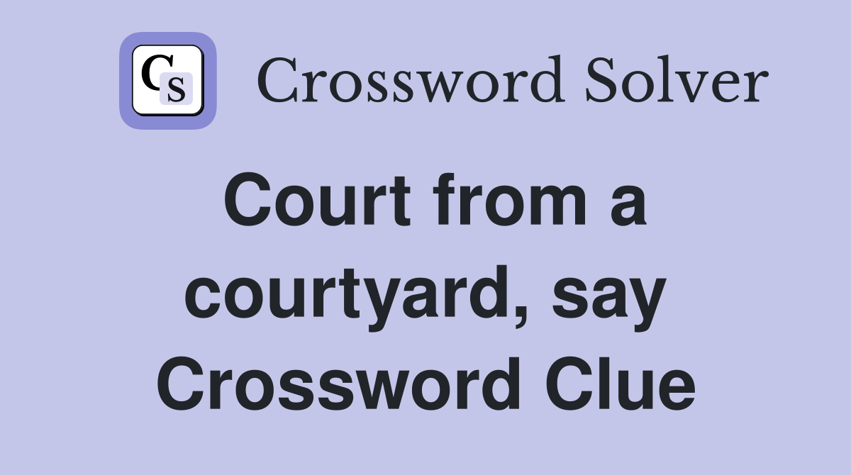Court from a courtyard, say Crossword Clue