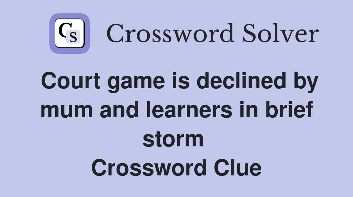 Court game is declined by mum and learners in brief storm  Crossword Clue