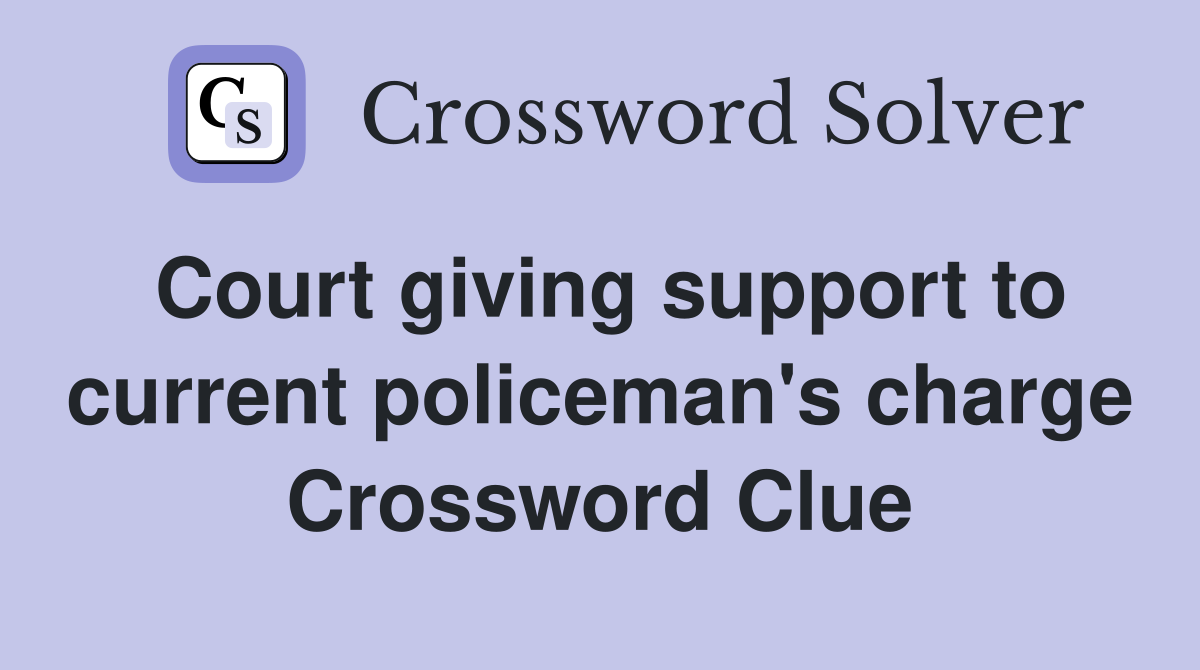 Court giving support to current policeman's charge Crossword Clue