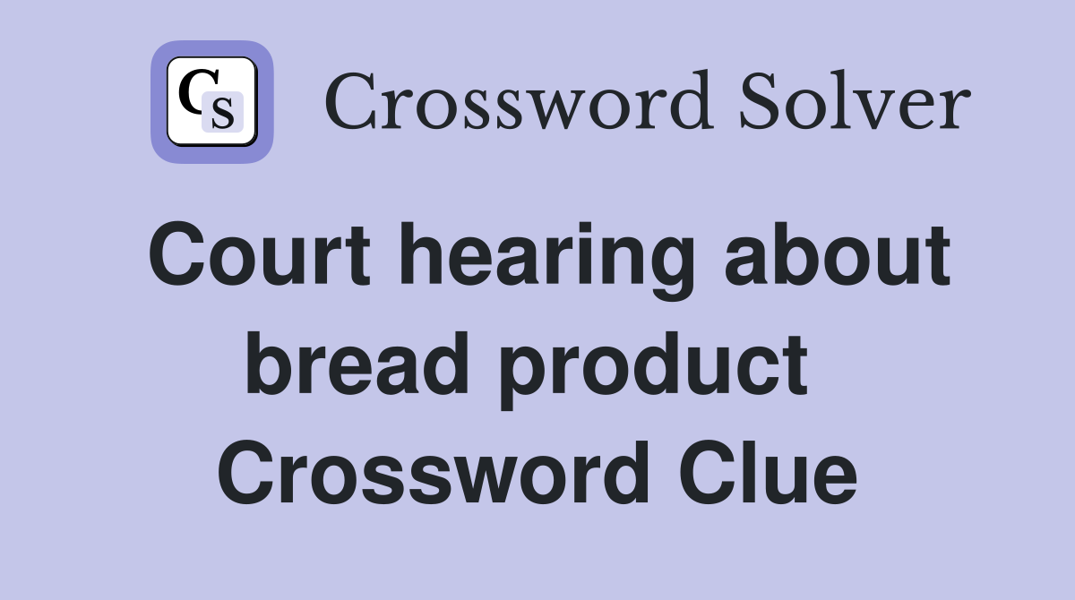 Court hearing about bread product  Crossword Clue