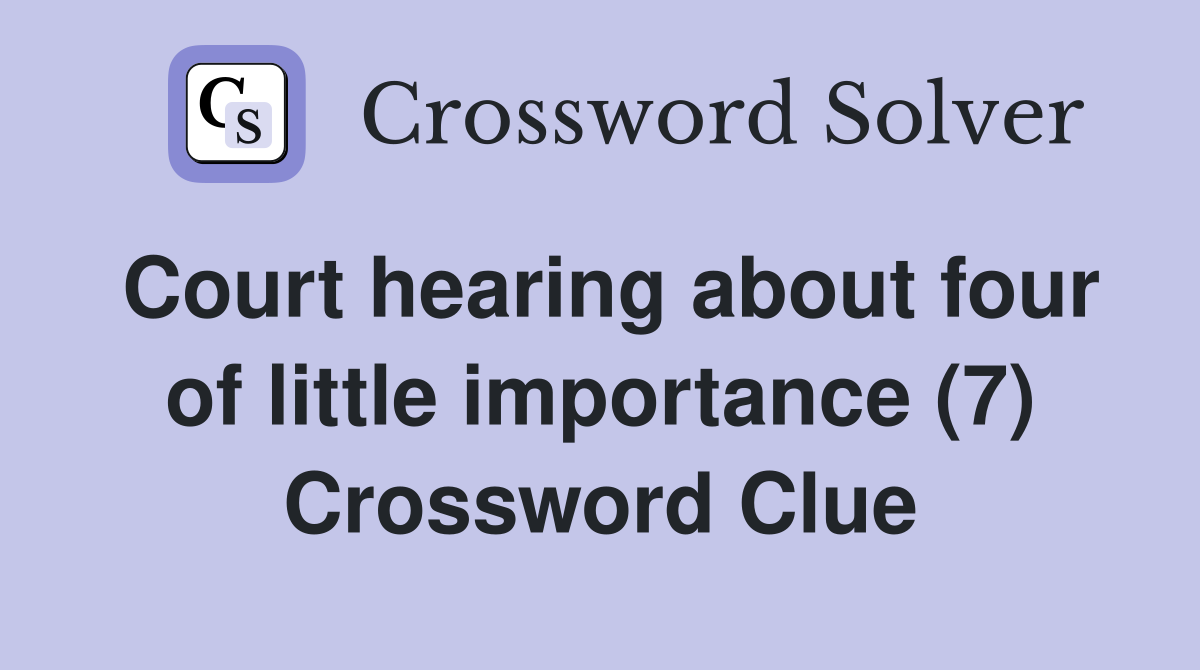 Court hearing about four of little importance (7) Crossword Clue
