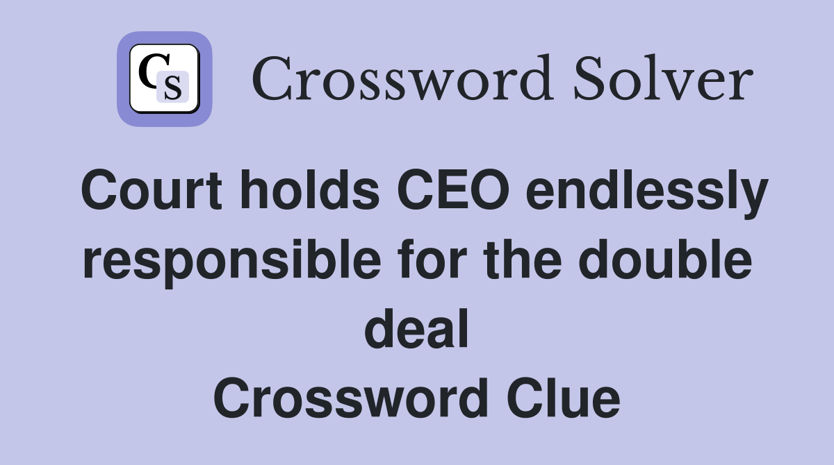 Court holds CEO endlessly responsible for the double deal Crossword Clue