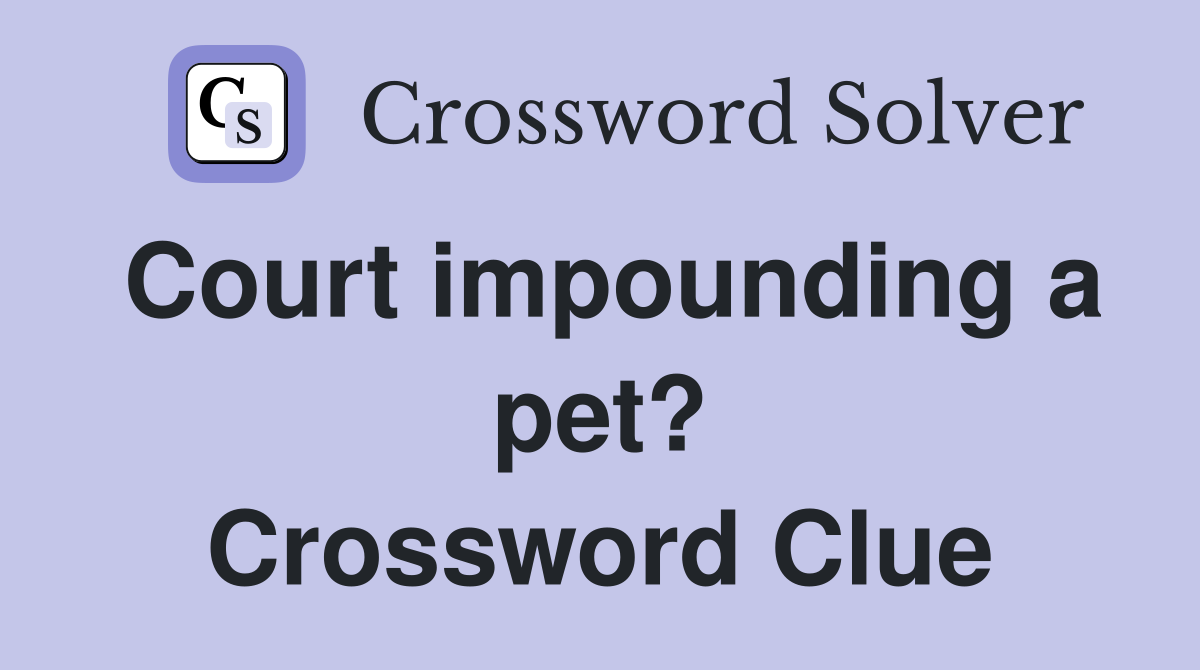 Court impounding a pet? Crossword Clue