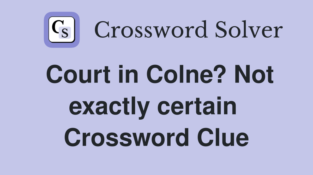 Court in Colne? Not exactly certain  Crossword Clue
