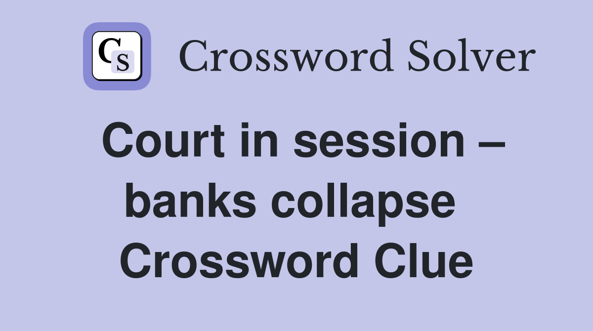 Court in session – banks collapse  Crossword Clue