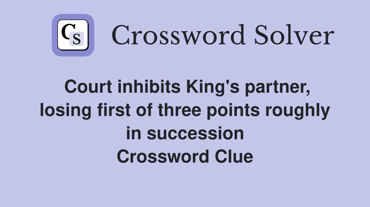 Court inhibits King's partner, losing first of three points roughly in succession Crossword Clue