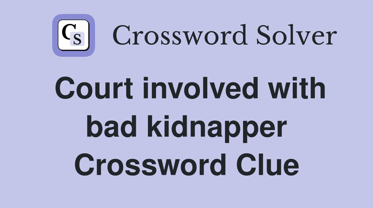 Court involved with bad kidnapper Crossword Clue