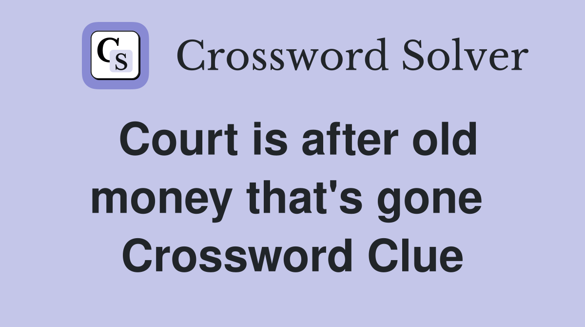 Court is after old money that's gone  Crossword Clue