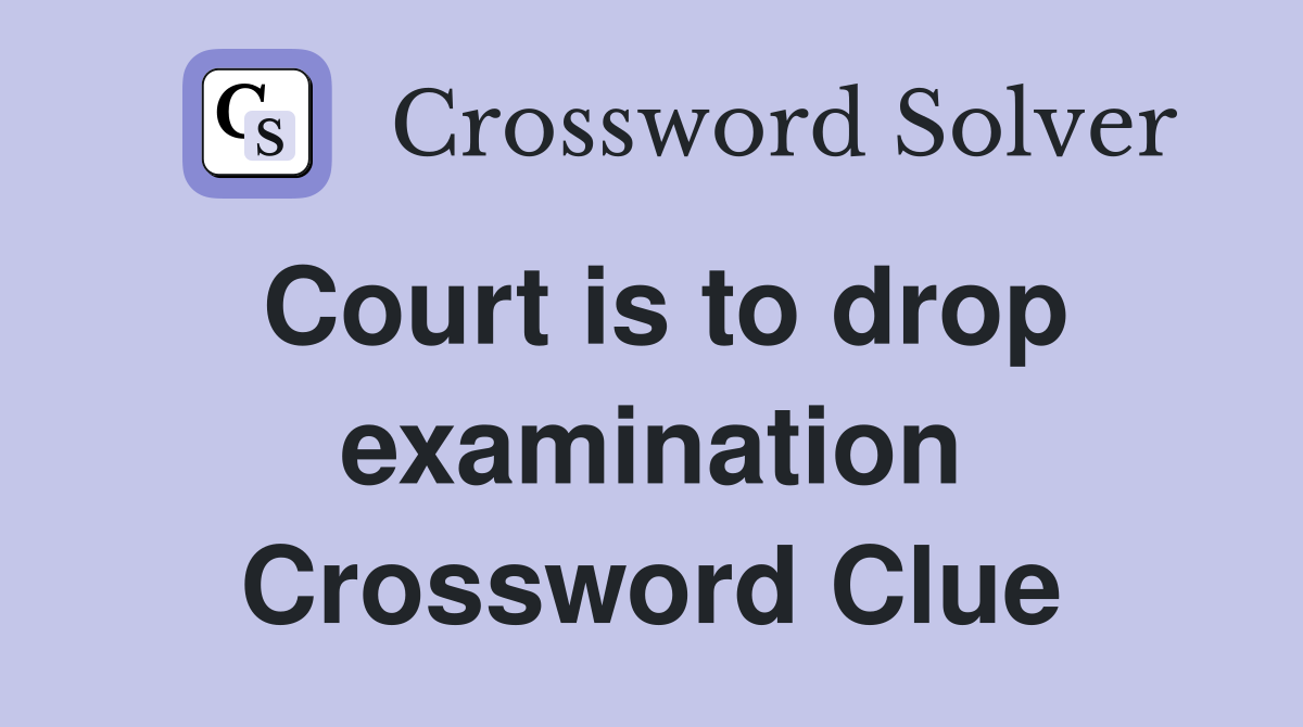 Court is to drop examination Crossword Clue