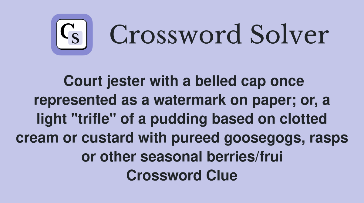 Court jester with a belled cap once represented as a watermark on paper; or, a light "trifle" of a pudding based on clotted cream or custard with pureed goosegogs, rasps or other seasonal berries/frui Crossword Clue