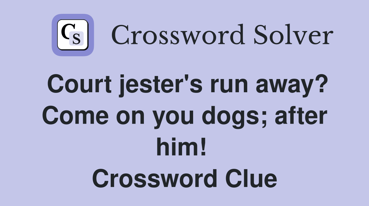 Court jester's run away? Come on you dogs; after him!  Crossword Clue