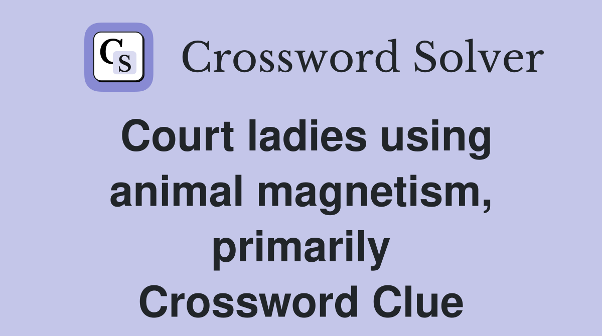 Court ladies using animal magnetism, primarily Crossword Clue