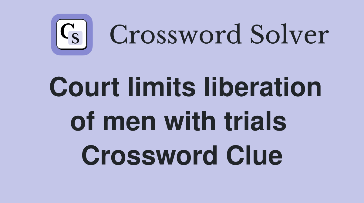 Court limits liberation of men with trials  Crossword Clue