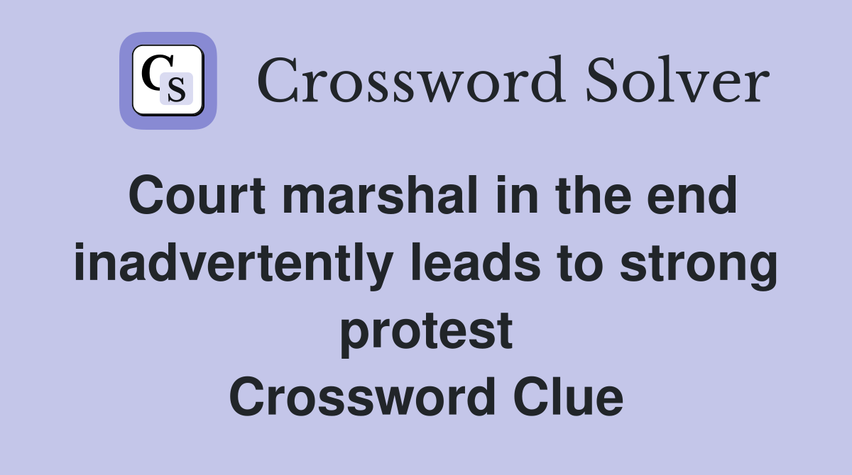 Court marshal in the end inadvertently leads to strong protest Crossword Clue