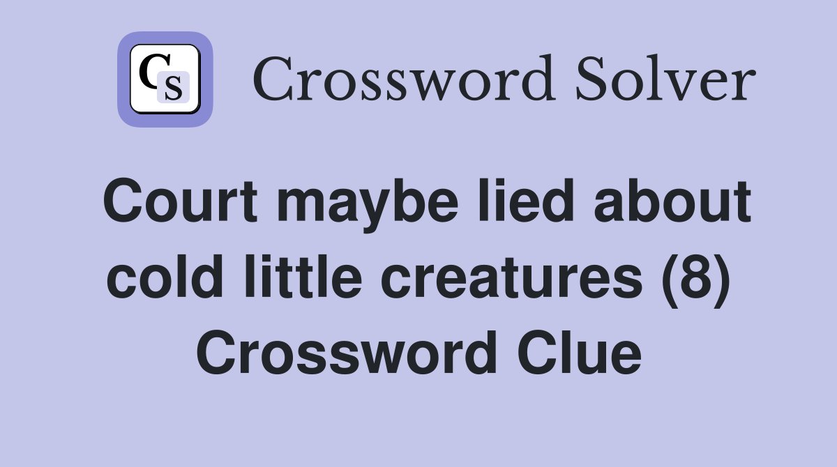 Court maybe lied about cold little creatures (8) Crossword Clue