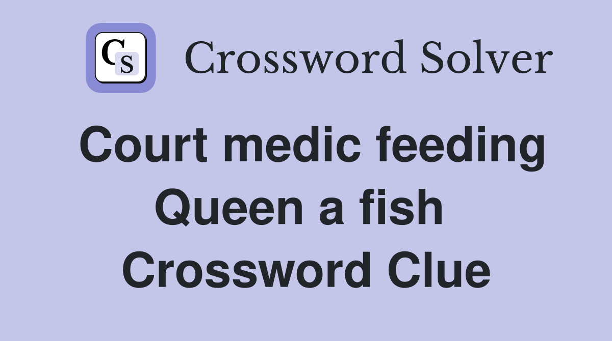 Court medic feeding Queen a fish  Crossword Clue