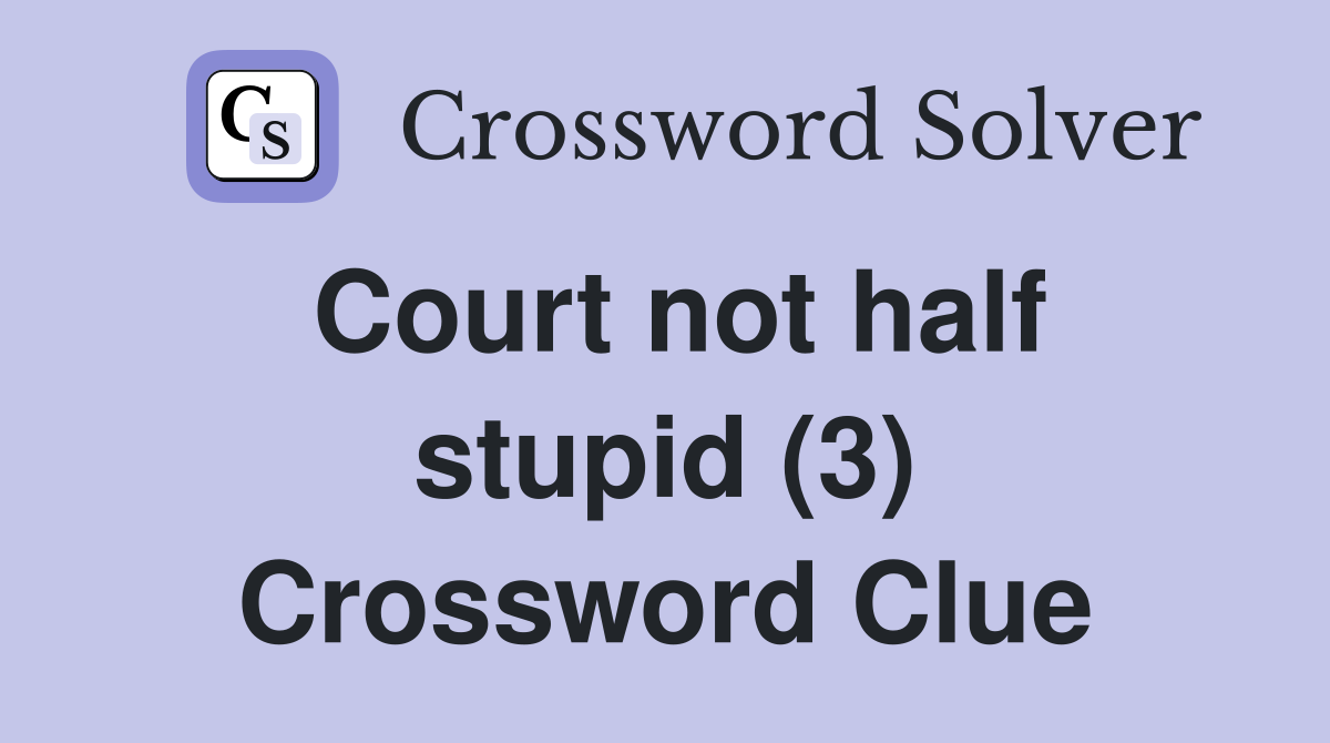 Court not half stupid (3) Crossword Clue
