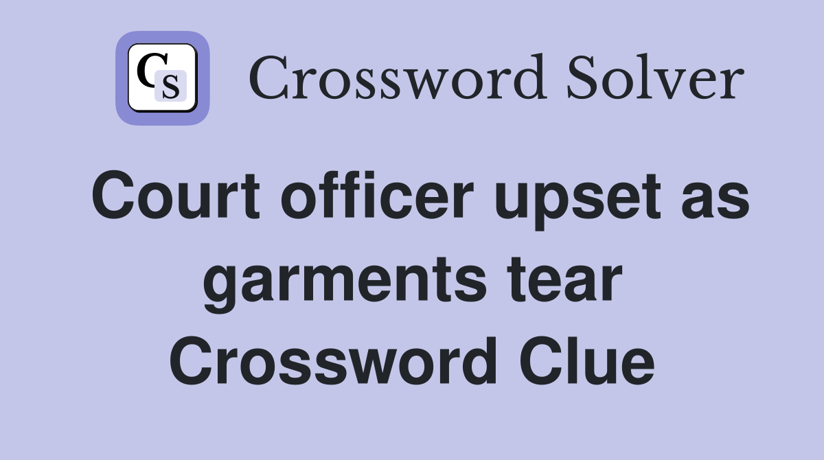 Court officer upset as garments tear Crossword Clue