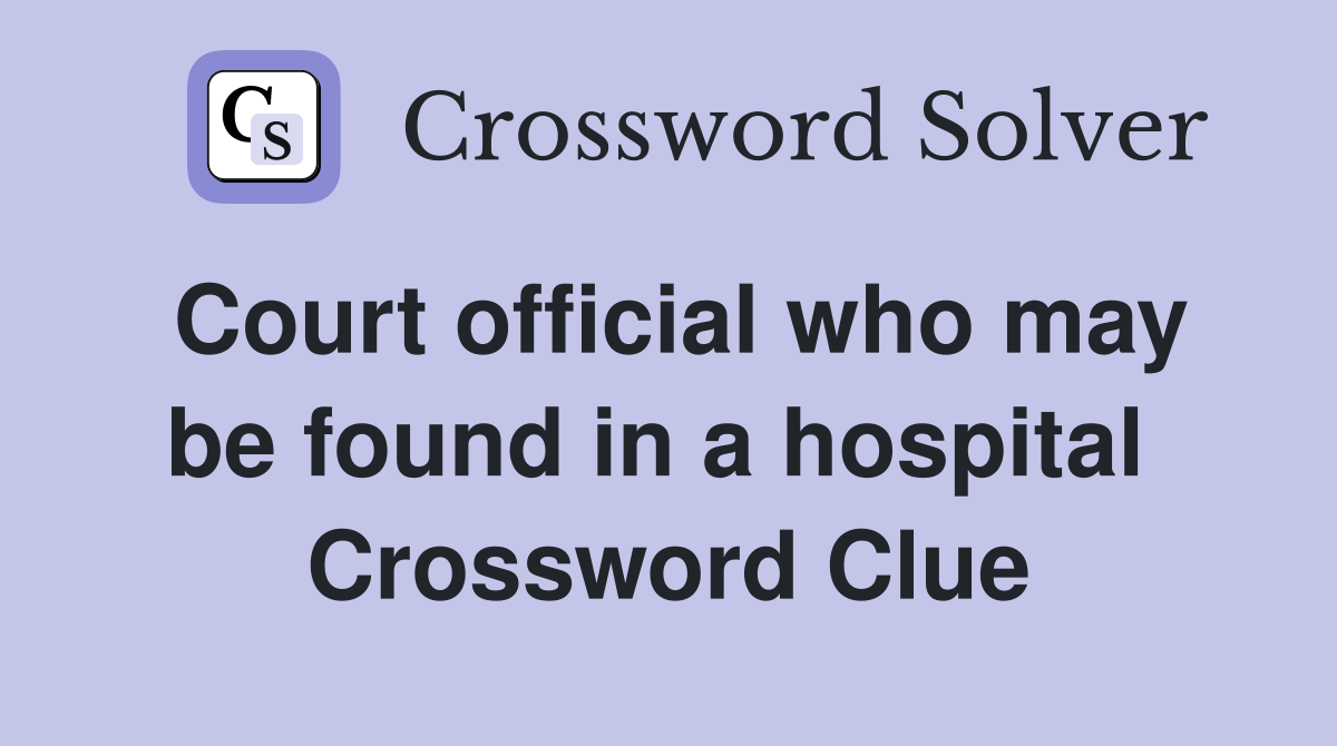 Court official who may be found in a hospital  Crossword Clue