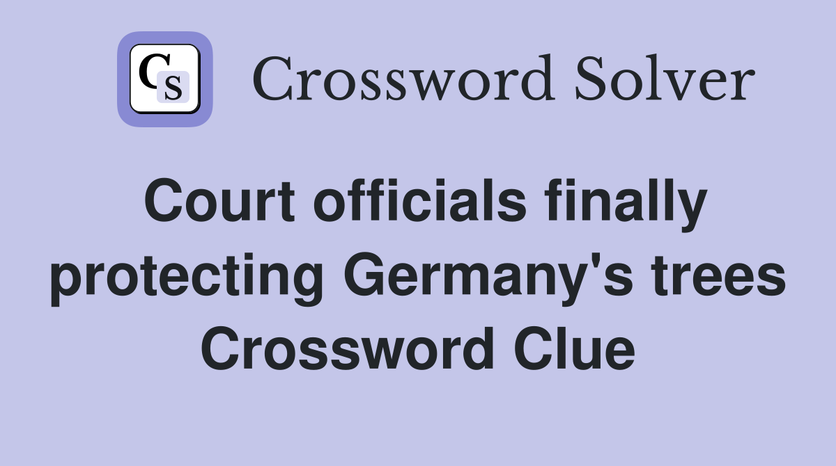 Court officials finally protecting Germany's trees Crossword Clue