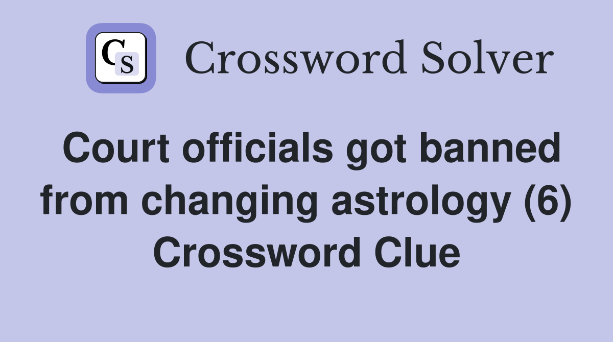 Court officials got banned from changing astrology (6) Crossword Clue