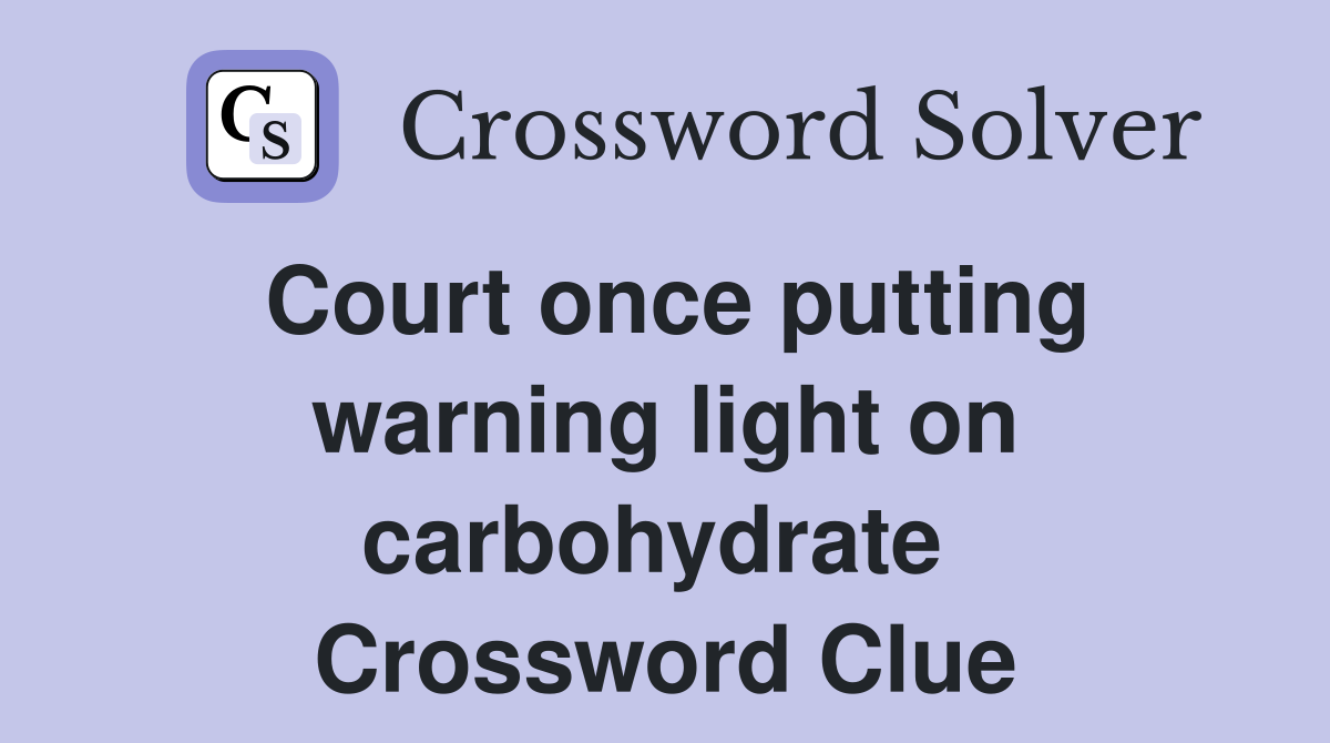Court once putting warning light on carbohydrate  Crossword Clue
