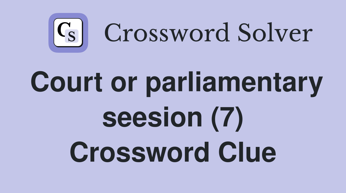Court or parliamentary seesion (7) Crossword Clue