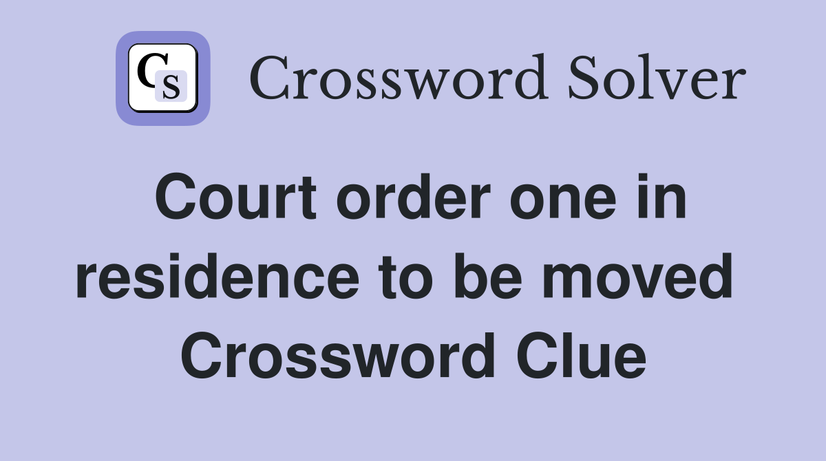 Court order one in residence to be moved  Crossword Clue