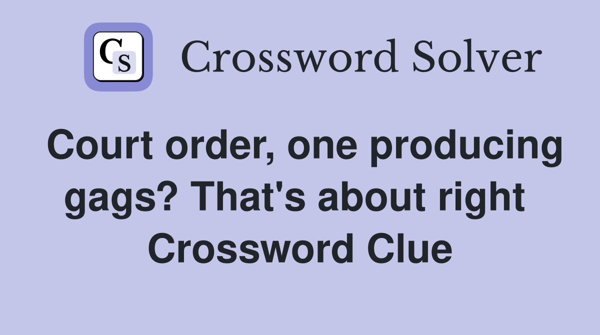 Court order, one producing gags? That's about right  Crossword Clue