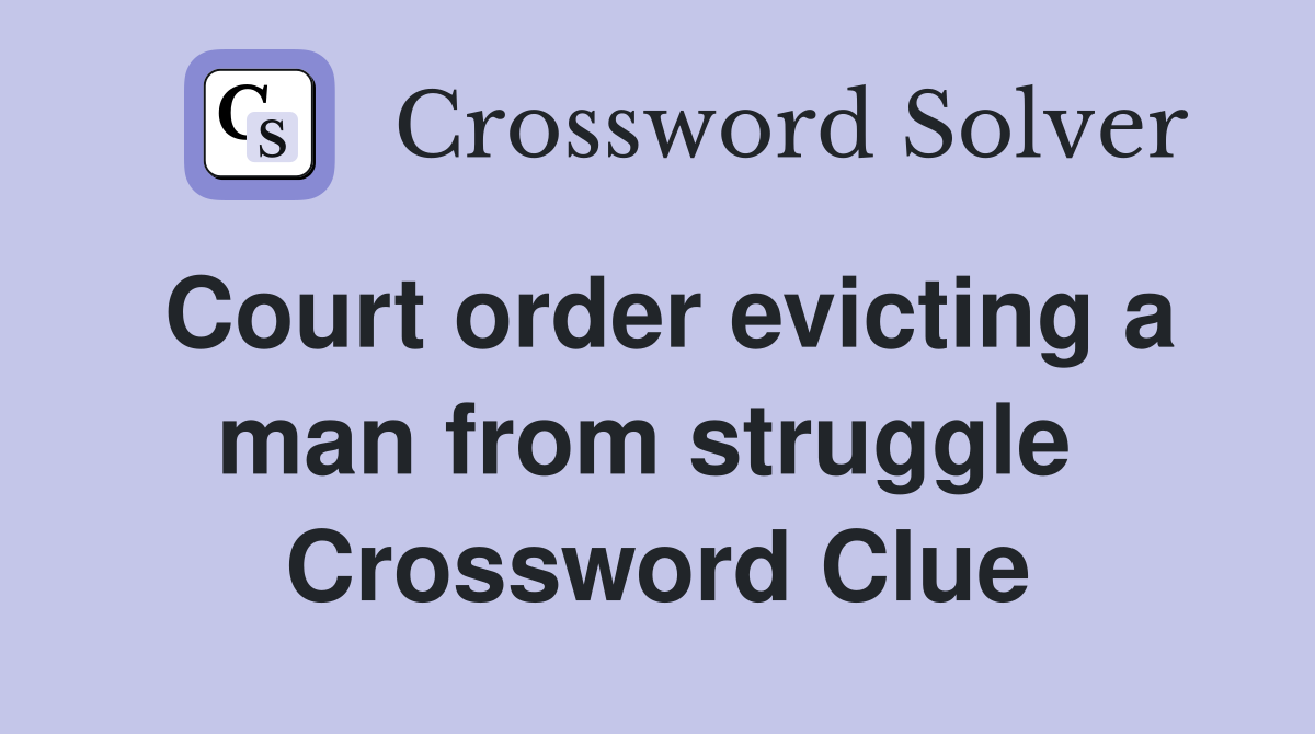Court order evicting a man from struggle  Crossword Clue
