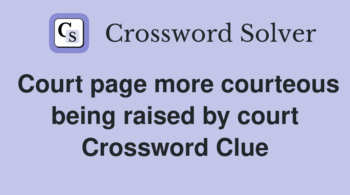 Court page more courteous being raised by court Crossword Clue