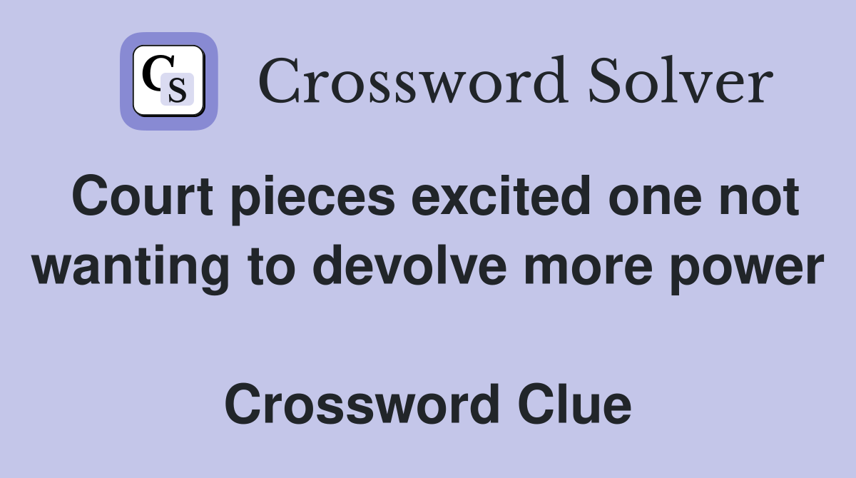 Court pieces excited one not wanting to devolve more power  Crossword Clue