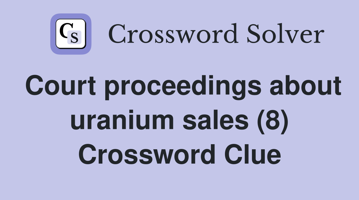 Court proceedings about uranium sales (8) Crossword Clue