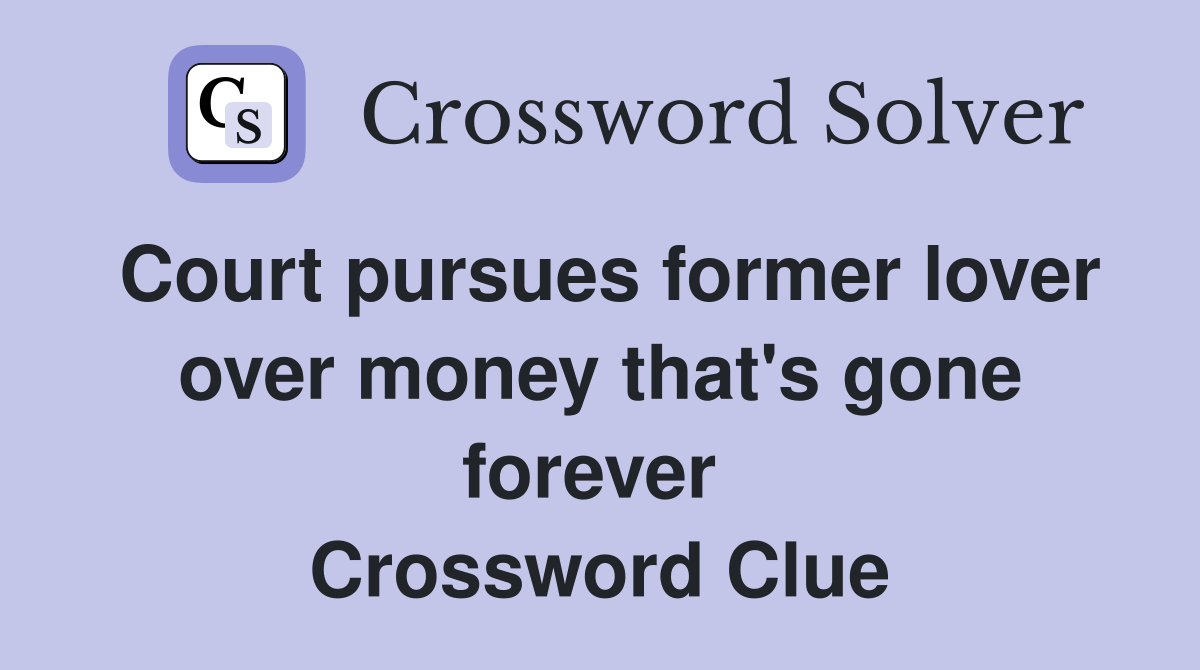 Court pursues former lover over money that's gone forever  Crossword Clue