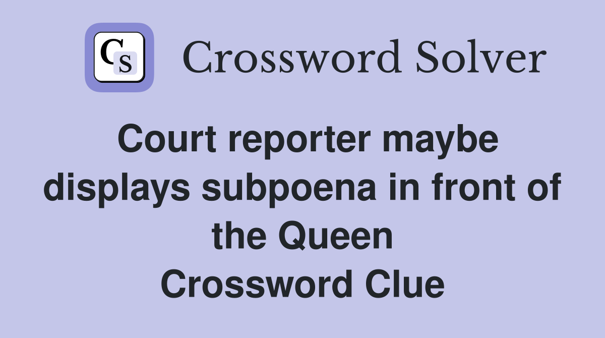 Court reporter maybe displays subpoena in front of the Queen Crossword Clue