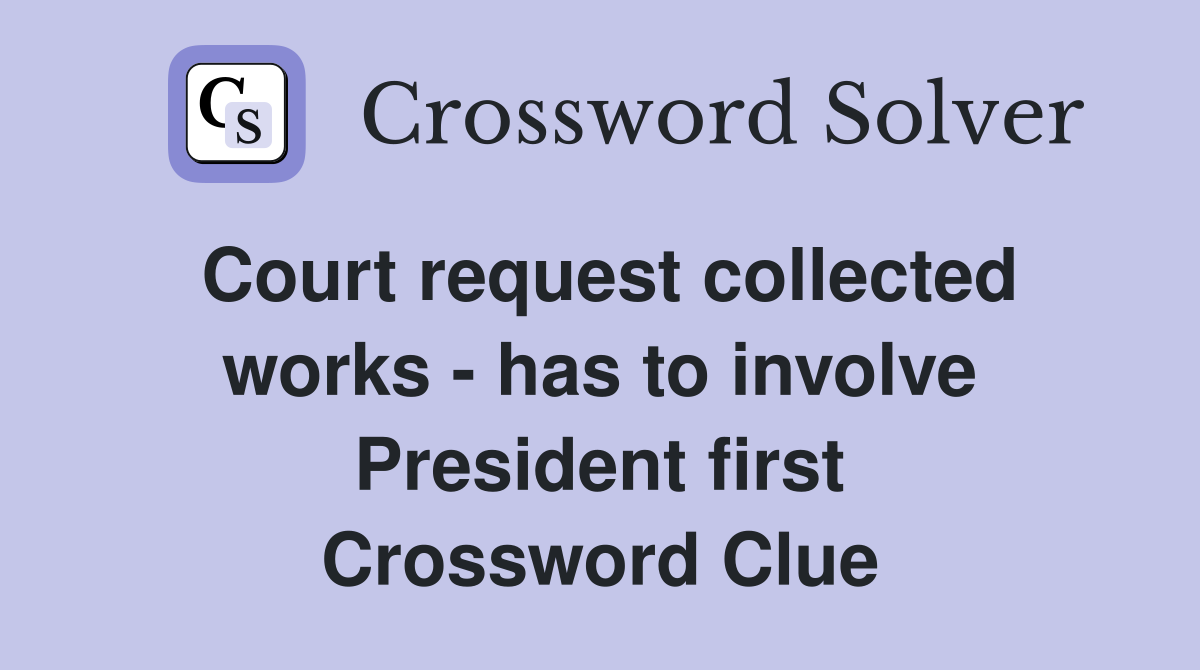 Court request collected works - has to involve President first Crossword Clue