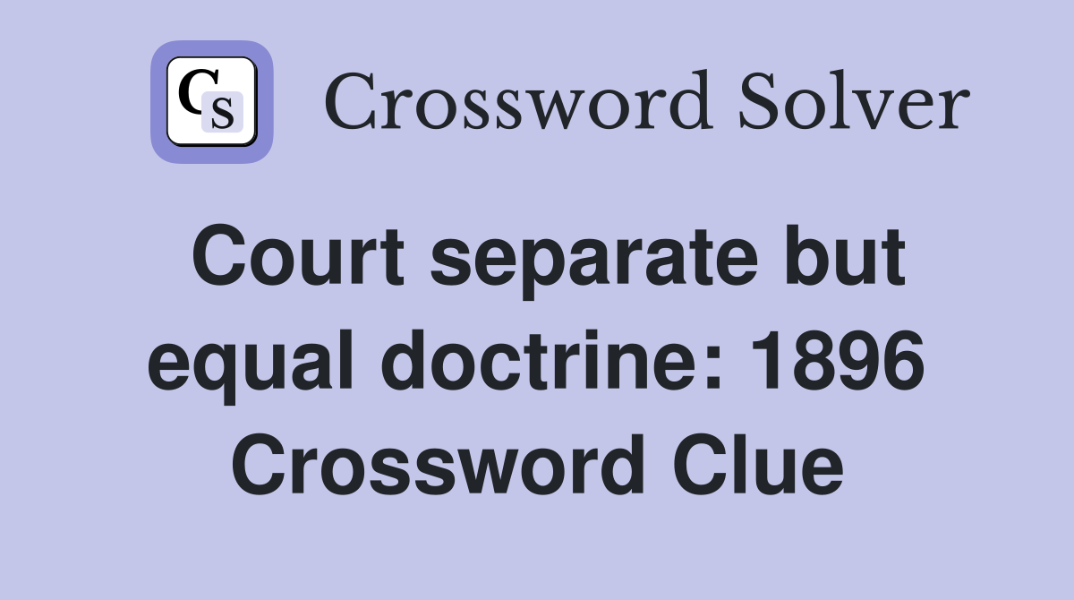 Court separate but equal doctrine: 1896 Crossword Clue