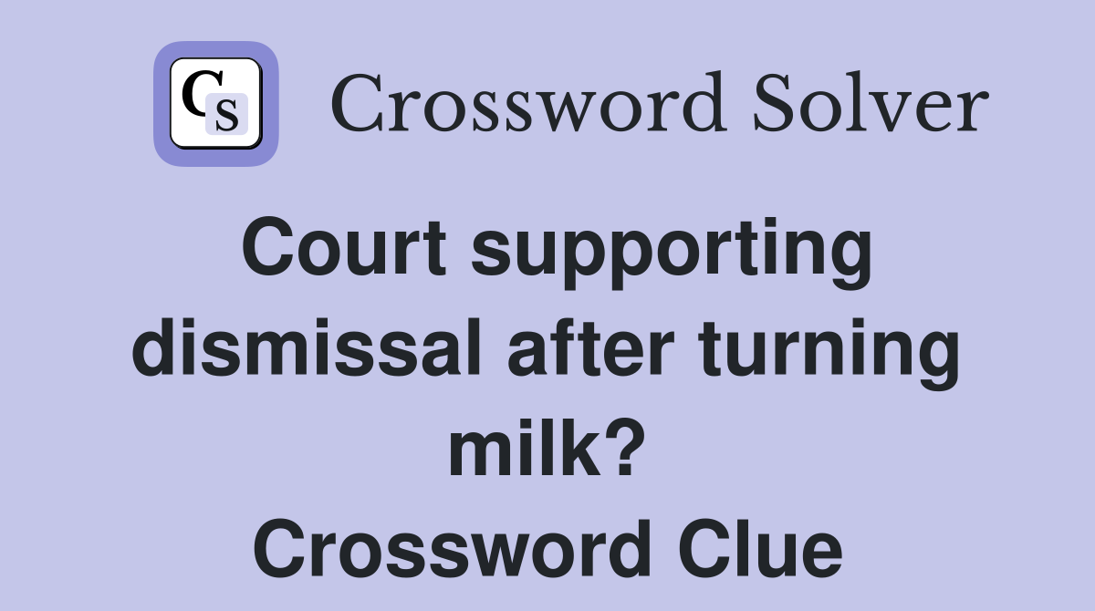 Court supporting dismissal after turning milk? Crossword Clue