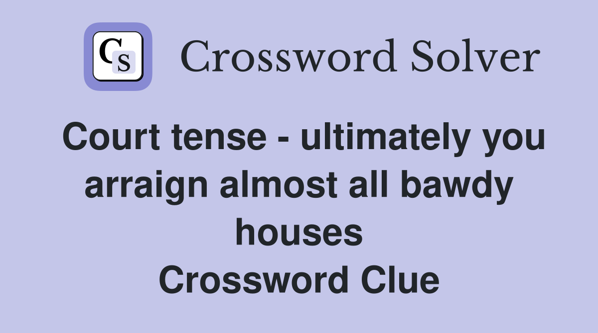 Court tense - ultimately you arraign almost all bawdy houses Crossword Clue
