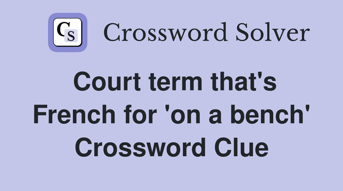 Court term that's French for 'on a bench' Crossword Clue
