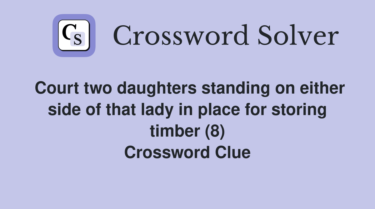 Court two daughters standing on either side of that lady in place for storing timber (8) Crossword Clue