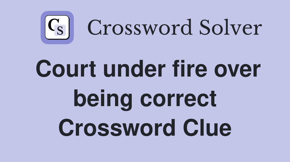 Court under fire over being correct Crossword Clue