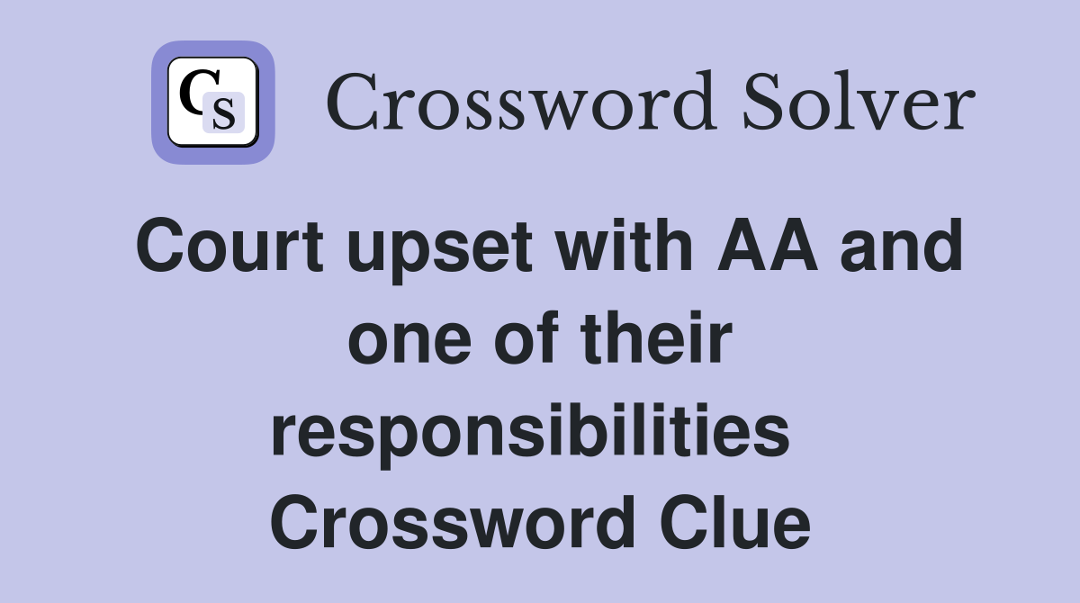 Court upset with AA and one of their responsibilities  Crossword Clue