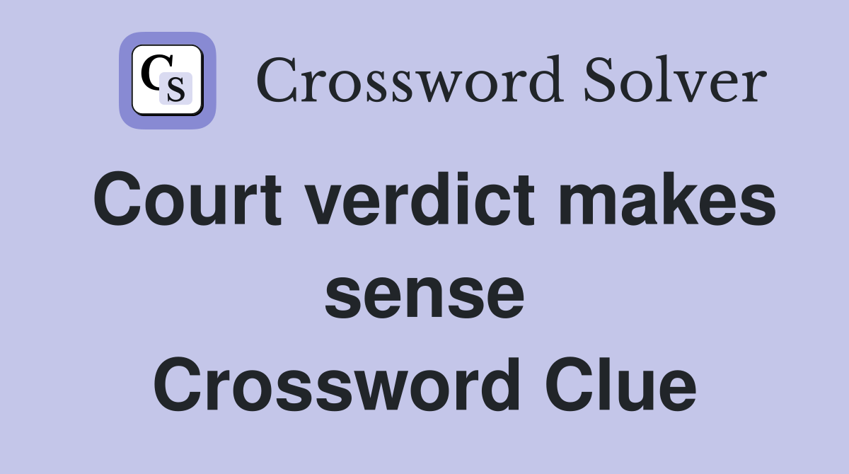 Court verdict makes sense Crossword Clue