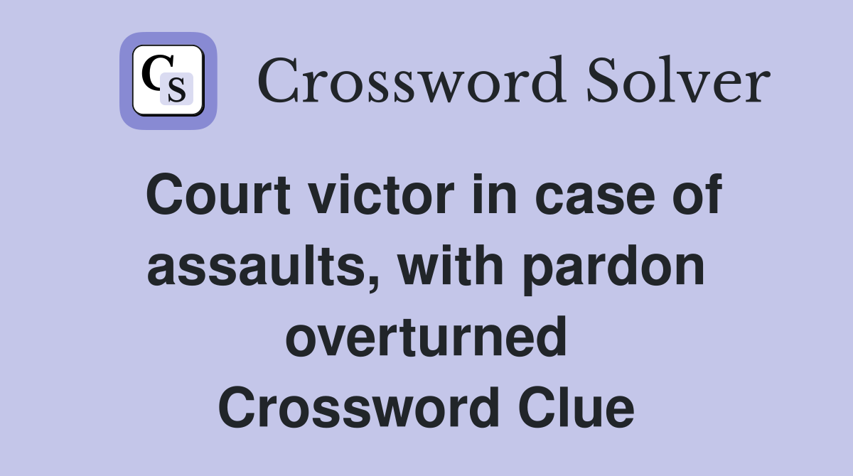 Court victor in case of assaults, with pardon overturned Crossword Clue