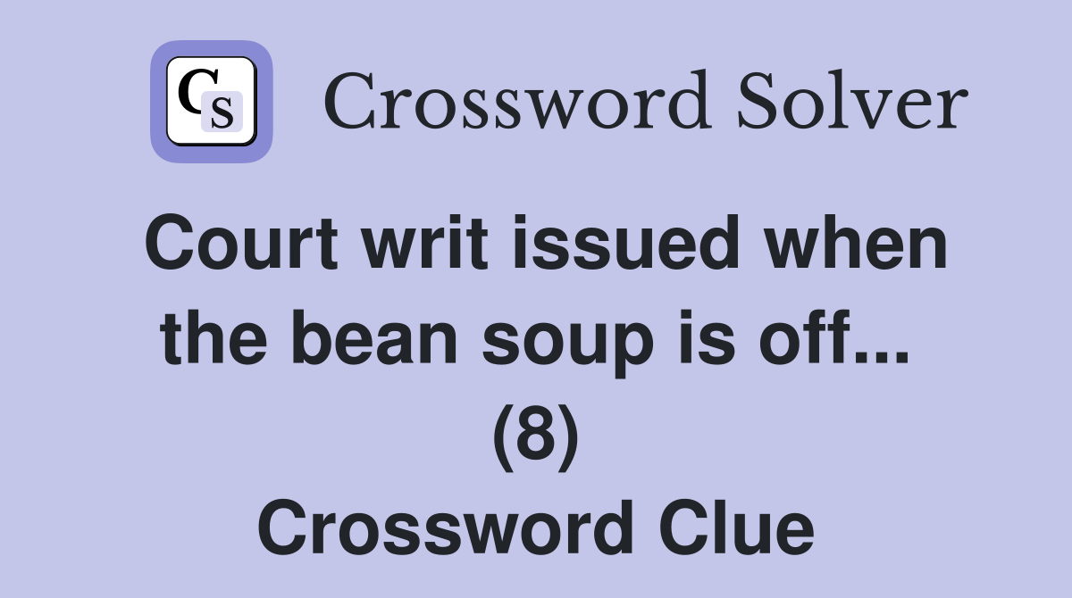 Court writ issued when the bean soup is off... (8) Crossword Clue