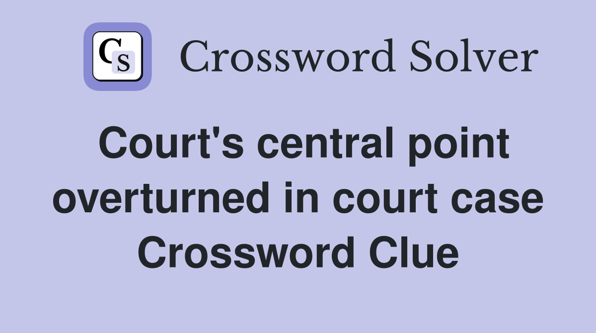 Court's central point overturned in court case Crossword Clue